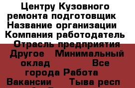 Центру Кузовного ремонта подготовщик › Название организации ­ Компания-работодатель › Отрасль предприятия ­ Другое › Минимальный оклад ­ 30 000 - Все города Работа » Вакансии   . Тыва респ.,Ак-Довурак г.